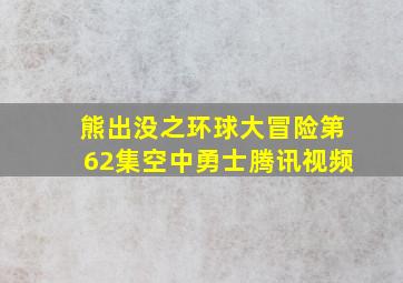 熊出没之环球大冒险第62集空中勇士腾讯视频