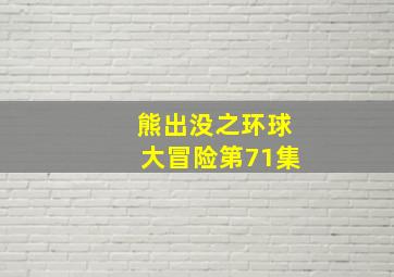 熊出没之环球大冒险第71集