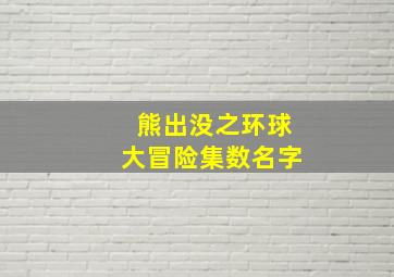 熊出没之环球大冒险集数名字