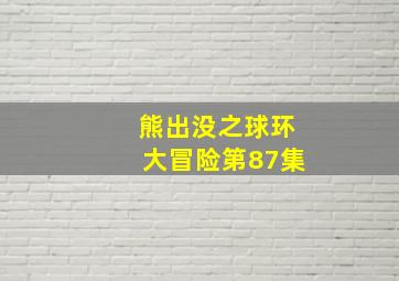 熊出没之球环大冒险第87集