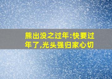 熊出没之过年:快要过年了,光头强归家心切