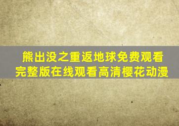 熊出没之重返地球免费观看完整版在线观看高清樱花动漫