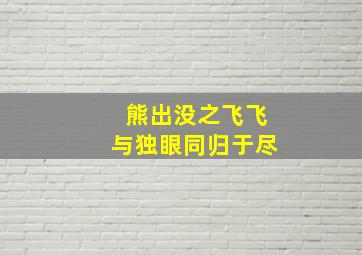 熊出没之飞飞与独眼同归于尽