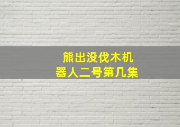 熊出没伐木机器人二号第几集