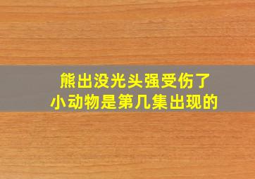 熊出没光头强受伤了小动物是第几集出现的