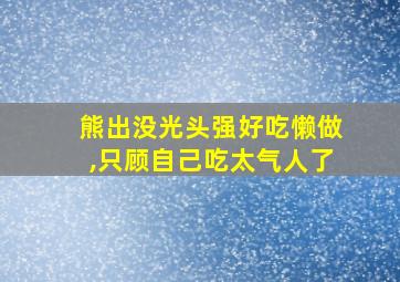 熊出没光头强好吃懒做,只顾自己吃太气人了