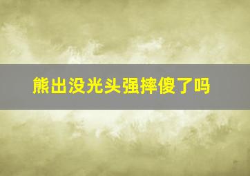 熊出没光头强摔傻了吗