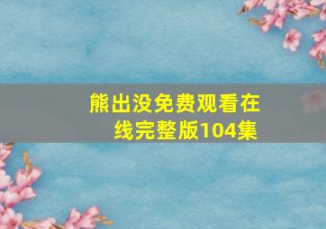 熊出没免费观看在线完整版104集