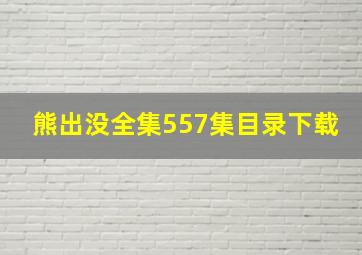 熊出没全集557集目录下载