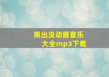 熊出没动画音乐大全mp3下载