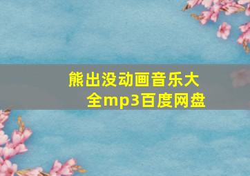 熊出没动画音乐大全mp3百度网盘