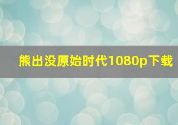 熊出没原始时代1080p下载