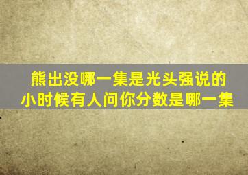 熊出没哪一集是光头强说的小时候有人问你分数是哪一集