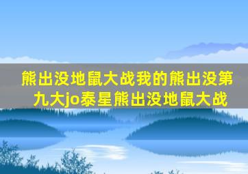 熊出没地鼠大战我的熊出没第九大jo泰星熊出没地鼠大战