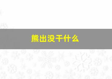 熊出没干什么