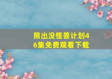 熊出没怪兽计划46集免费观看下载