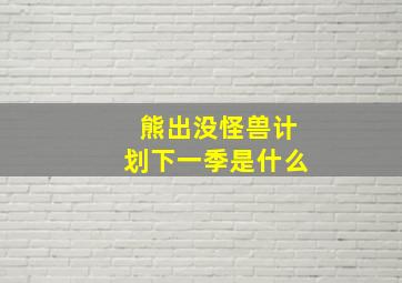 熊出没怪兽计划下一季是什么