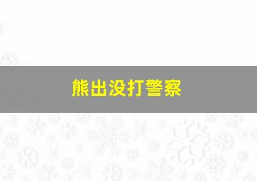 熊出没打警察