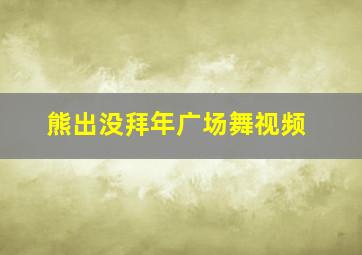 熊出没拜年广场舞视频