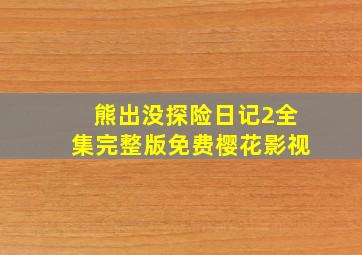 熊出没探险日记2全集完整版免费樱花影视