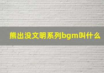 熊出没文明系列bgm叫什么