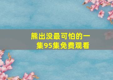 熊出没最可怕的一集95集免费观看