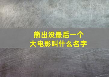 熊出没最后一个大电影叫什么名字