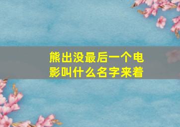 熊出没最后一个电影叫什么名字来着