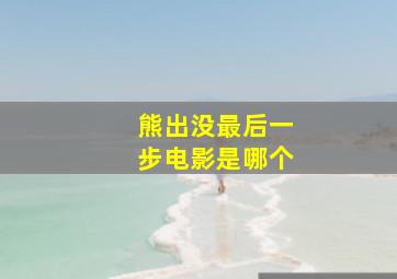 熊出没最后一步电影是哪个