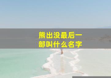 熊出没最后一部叫什么名字