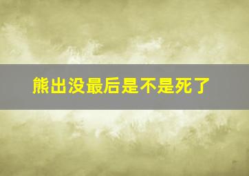 熊出没最后是不是死了