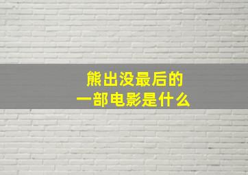 熊出没最后的一部电影是什么