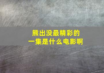 熊出没最精彩的一集是什么电影啊