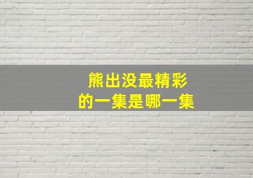 熊出没最精彩的一集是哪一集