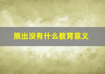 熊出没有什么教育意义