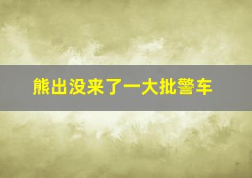 熊出没来了一大批警车