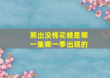 熊出没棉花糖是哪一集哪一季出现的