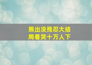 熊出没残忍大结局看哭十万人下