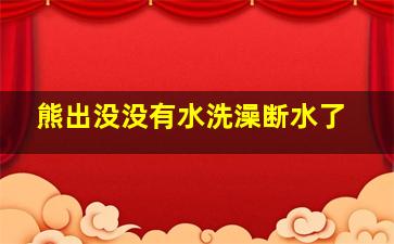 熊出没没有水洗澡断水了