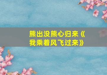 熊出没熊心归来《我乘着风飞过来》