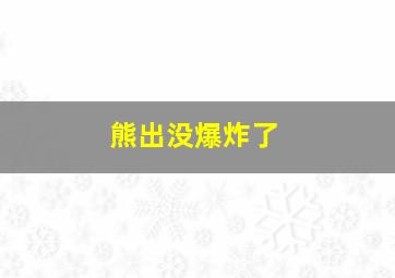 熊出没爆炸了