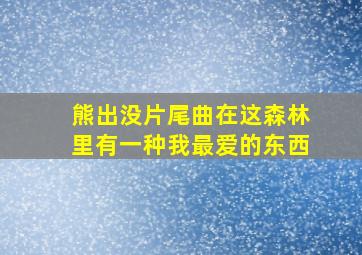 熊出没片尾曲在这森林里有一种我最爱的东西