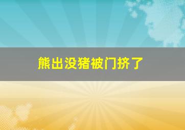 熊出没猪被门挤了