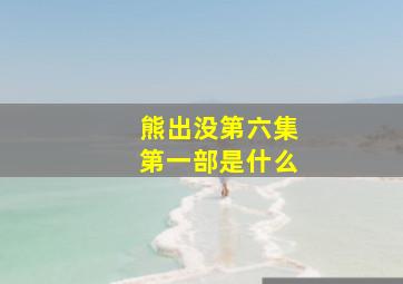 熊出没第六集第一部是什么