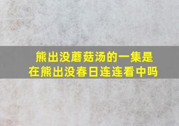 熊出没蘑菇汤的一集是在熊出没春日连连看中吗