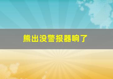 熊出没警报器响了