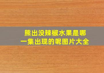 熊出没辣椒水果是哪一集出现的呢图片大全