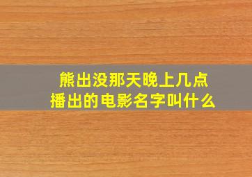 熊出没那天晚上几点播出的电影名字叫什么