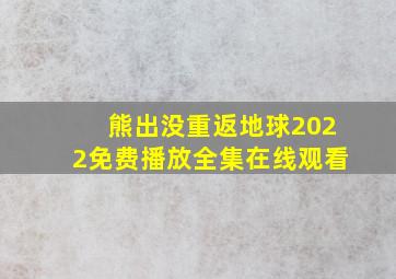 熊出没重返地球2022免费播放全集在线观看