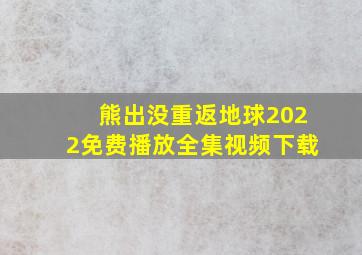 熊出没重返地球2022免费播放全集视频下载